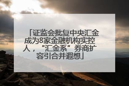 证监会批复中央汇金成为8家金融机构实控人，“汇金系”券商扩容引合并遐想